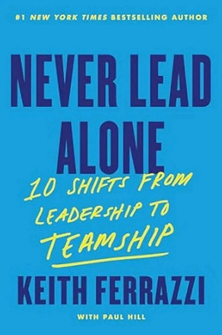 Never Lead Alone-10 Shifts from Leadership to Teamship by KeithFerrazzi