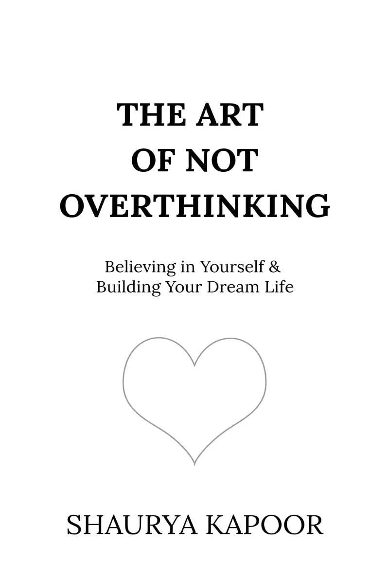The Art of Not Overthinking : Believing in Yourself and Building Your Dream Life