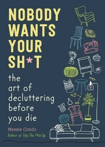 Nobody Wants Your Sh*t: The Art of Decluttering Before You Die PAPRBACK